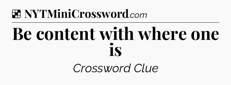 Solution: Be content with where one is - NYT Crossword