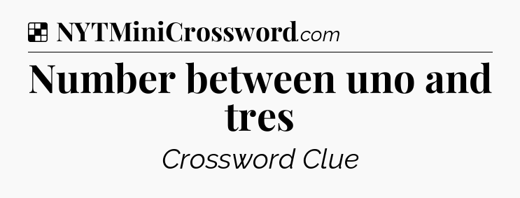Solution: Number between uno and tres - NYT Crossword
