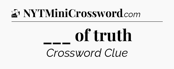 ___ of truth - Daily Themed Classic Crossword