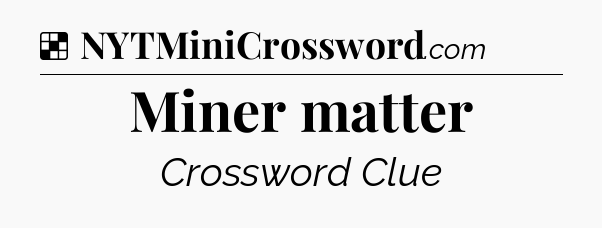 Solution: Miner matter - NYT Crossword