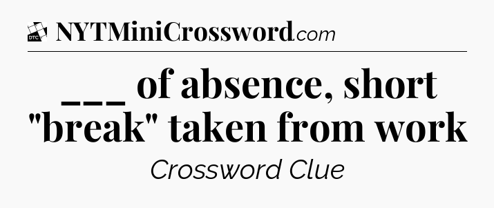 ___ of absence, short 