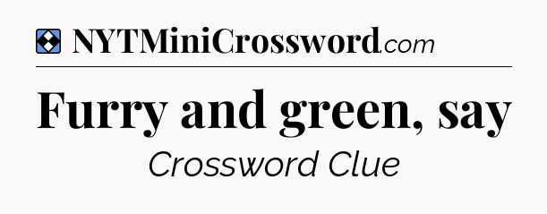 Solution: Furry and green, say - NYT Mini Crossword