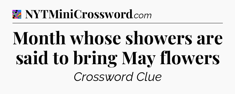 Month whose showers are said to bring May flowers Crossword Clue