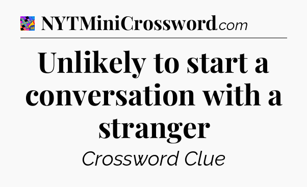 Unlikely to start a conversation with a stranger Crossword Clue