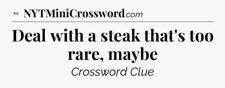 Deal with a steak that's too rare, maybe - WSJ Crossword