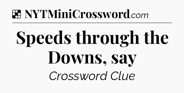 Solution: Speeds through the Downs, say - NYT Crossword