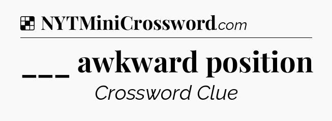Solution: ___ awkward position - NYT Crossword