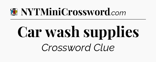 Car wash supplies Crossword Clue