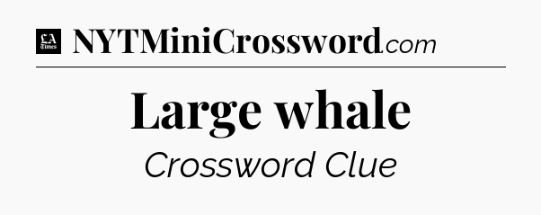 Large whale - LA Times Crossword