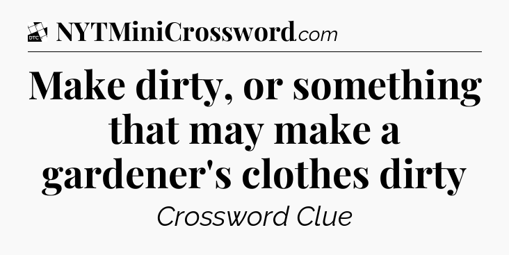 Make dirty, or something that may make a gardener's clothes dirty - Daily Themed Classic Crossword