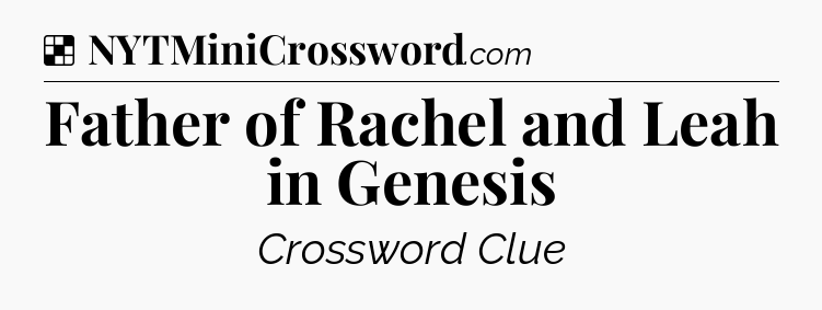 Solution: Father of Rachel and Leah in Genesis - NYT Crossword