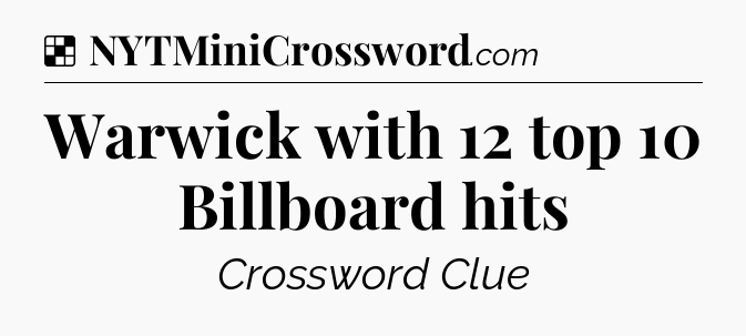 Solution: Warwick with 12 top 10 Billboard hits - NYT Crossword