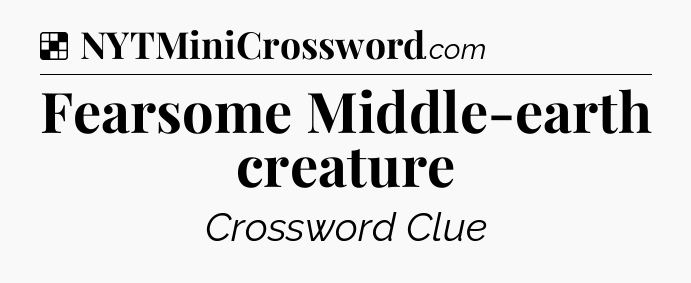 Solution: Fearsome Middle-earth creature - NYT Crossword