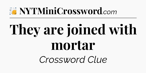 They are joined with mortar - 7 Little Words