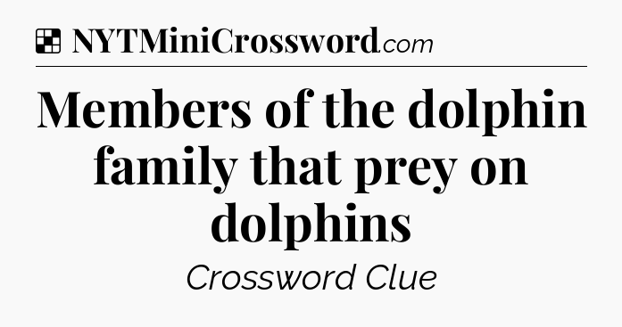 Solution: Members of the dolphin family that prey on dolphins - NYT Crossword