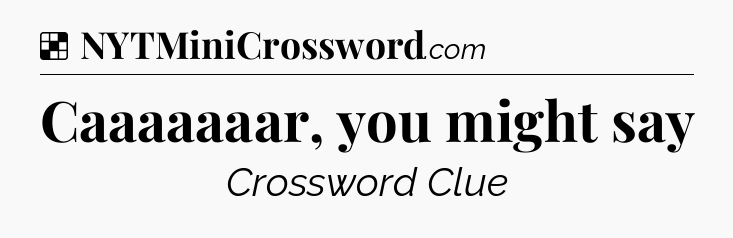 Solution: Caaaaaaar, you might say - NYT Crossword