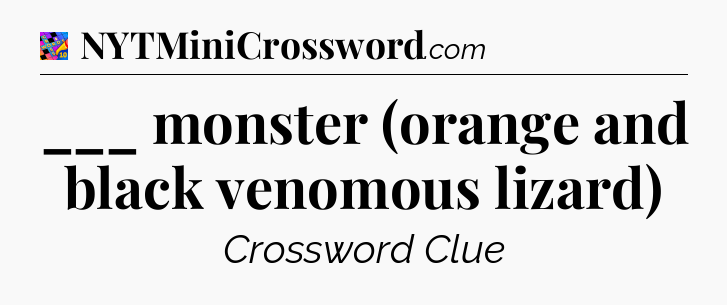 ___ monster (orange and black venomous lizard) Crossword Clue