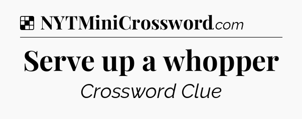 Solution: Serve up a whopper - NYT Crossword