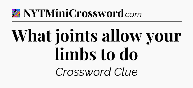 What joints allow your limbs to do Crossword Clue