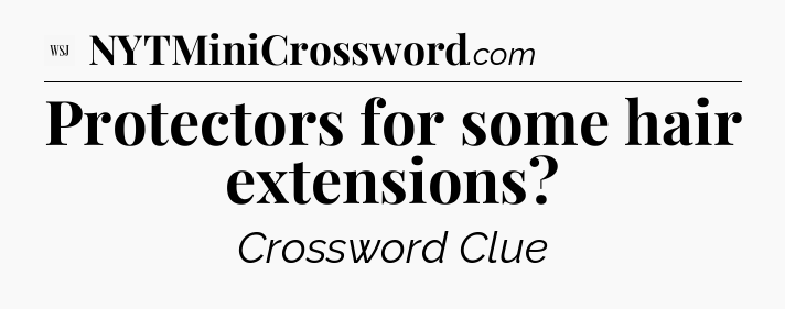Protectors for some hair extensions - WSJ Crossword