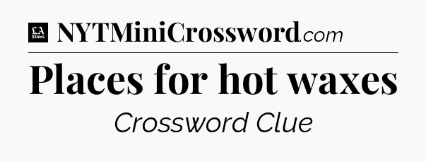 Places for hot waxes - LA Times Crossword