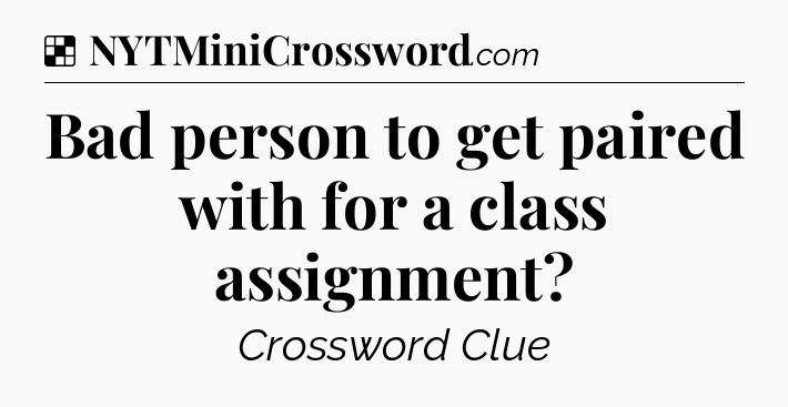 Solution: Bad person to get paired with for a class assignment - NYT Crossword