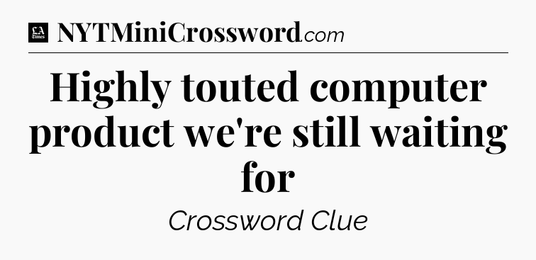Highly touted computer product we're still waiting for - LA Times Crossword