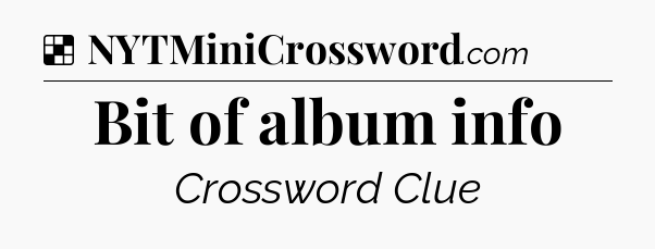 Solution: Bit of album info - NYT Crossword