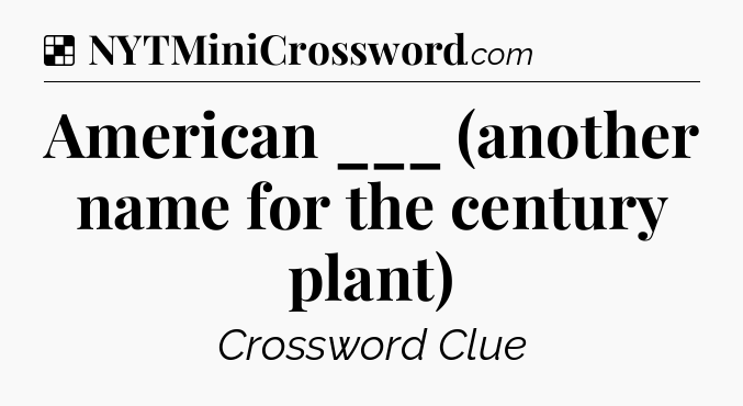 Solution: American ___ (another name for the century plant) - NYT Crossword