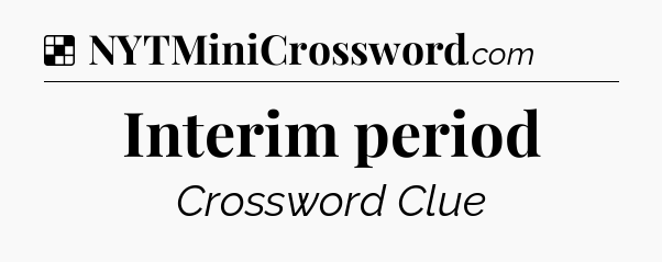 Solution: Interim period - NYT Crossword
