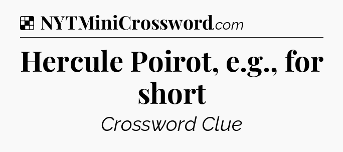 Solution: Hercule Poirot, e.g., for short - NYT Crossword
