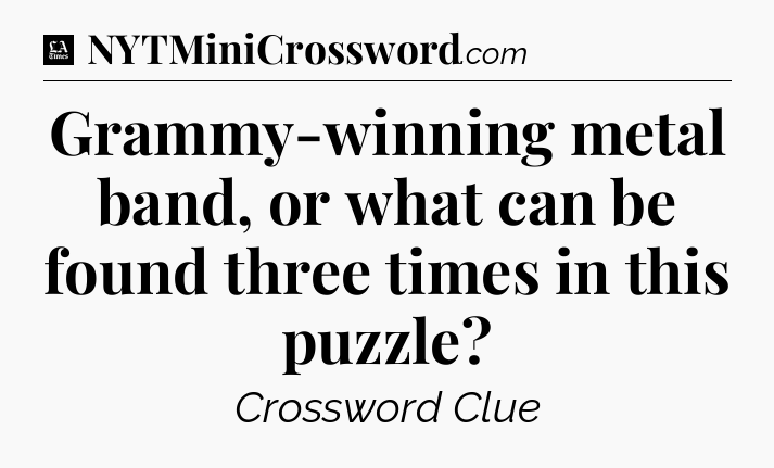 Grammy-winning metal band, or what can be found three times in this puzzle - LA Times Crossword