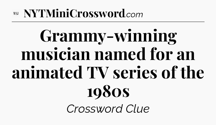 Grammy-winning musician named for an animated TV series of the 1980s - WSJ Crossword