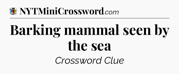 Barking mammal seen by the sea Crossword Clue