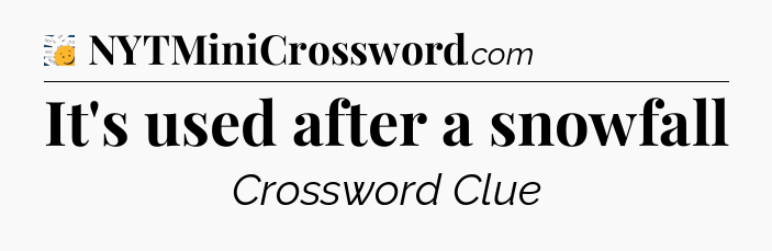 It's used after a snowfall - 7 Little Words