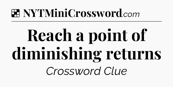 Solution: Reach a point of diminishing returns - NYT Crossword