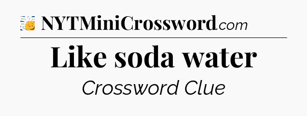 Like soda water - 7 Little Words