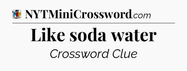 Like soda water Crossword Clue