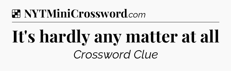 Solution: It's hardly any matter at all - NYT Crossword