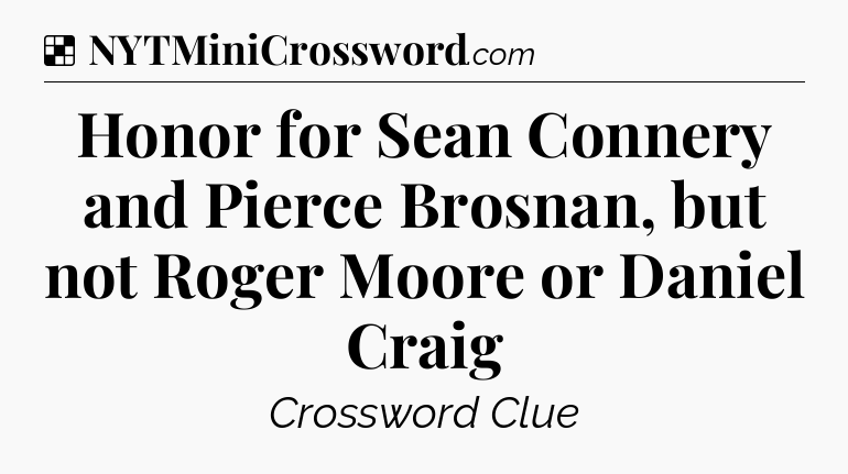 Solution: Honor for Sean Connery and Pierce Brosnan, but not Roger Moore or Daniel Craig - NYT Crossword