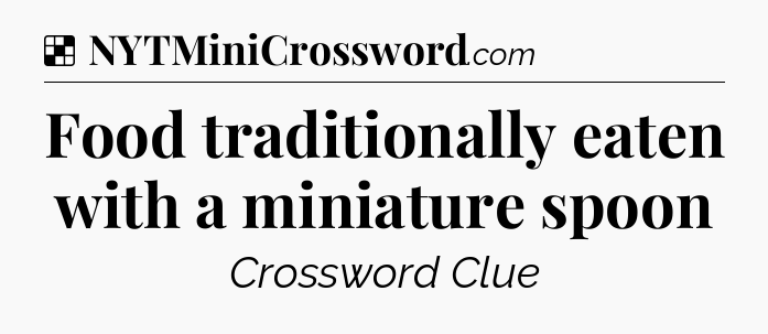 Solution: Food traditionally eaten with a miniature spoon - NYT Crossword