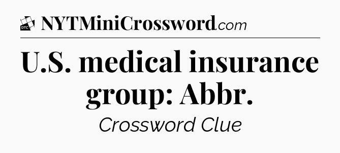 U.S. medical insurance group: Abbr - Daily Themed Classic Crossword