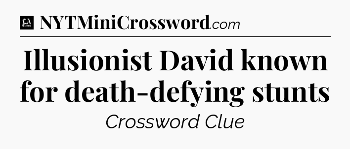 Illusionist David known for death-defying stunts - LA Times Crossword