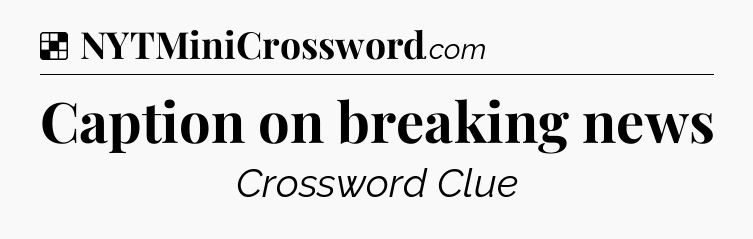 Solution: Caption on breaking news - NYT Crossword