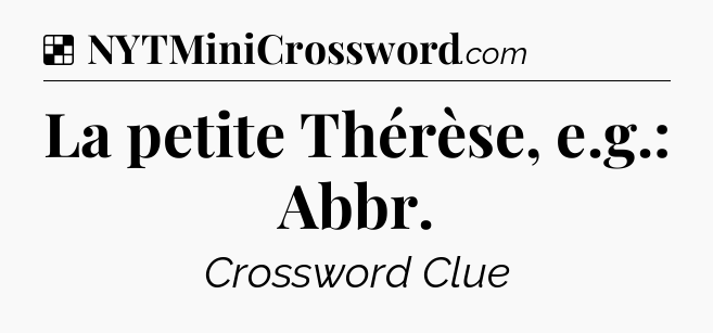 Solution: La petite Thérèse, e.g.: Abbr - NYT Crossword