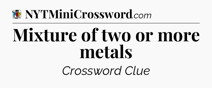 Mixture of two or more metals Crossword Clue