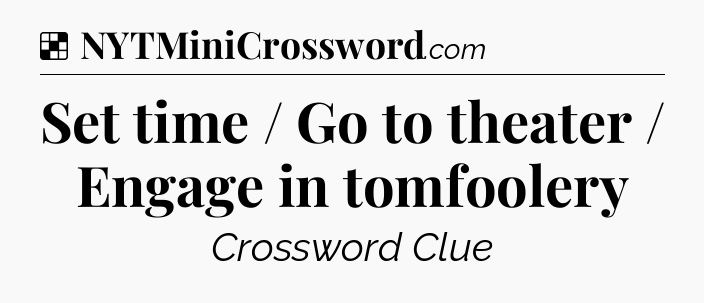 Solution: Set time / Go to theater / Engage in tomfoolery - NYT Crossword