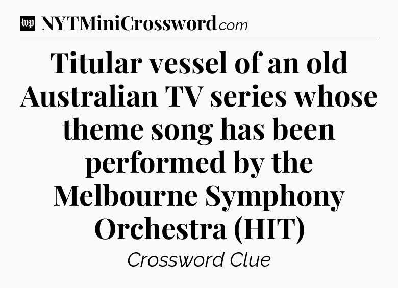 Titular vessel of an old Australian TV series whose theme song has been performed by the Melbourne Symphony Orchestra (HIT) Crossword Clue