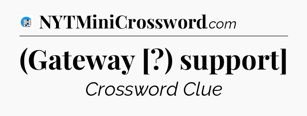 (Gateway [?) support] Crossword Clue