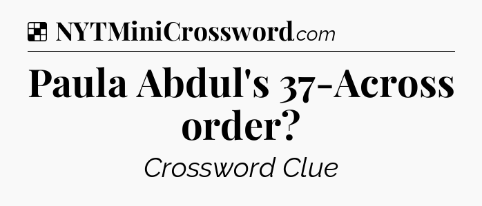 Solution: Paula Abdul's 37-Across order - NYT Crossword